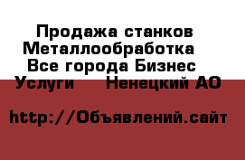 Продажа станков. Металлообработка. - Все города Бизнес » Услуги   . Ненецкий АО